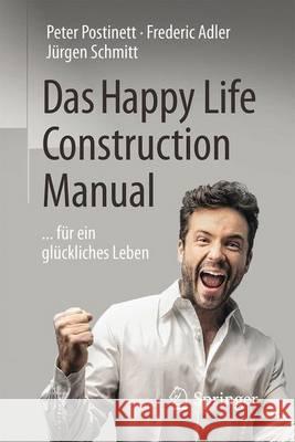 Das Happy Life Construction Manual: ... Für Ein Glückliches Leben Postinett, Peter 9783662494356 Springer