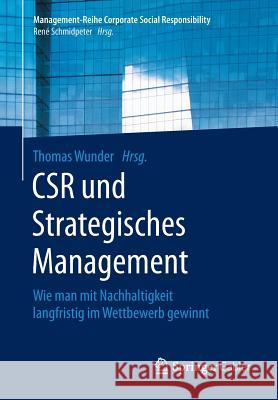 Csr Und Strategisches Management: Wie Man Mit Nachhaltigkeit Langfristig Im Wettbewerb Gewinnt Wunder, Thomas 9783662494561 Springer Gabler