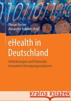 Ehealth in Deutschland: Anforderungen Und Potenziale Innovativer Versorgungsstrukturen Fischer, Florian 9783662495032 Springer