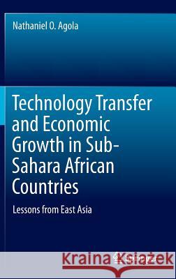 Technology Transfer and Economic Growth in Sub-Sahara African Countries: Lessons from East Asia Agola, Nathaniel O. 9783662495551 Springer