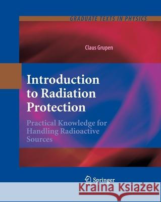 Introduction to Radiation Protection: Practical Knowledge for Handling Radioactive Sources Grupen, Claus 9783662496039 Springer Berlin Heidelberg