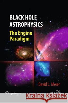 Black Hole Astrophysics: The Engine Paradigm Meier, David L. 9783662496091