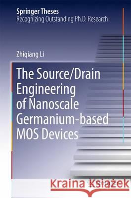 The Source/Drain Engineering of Nanoscale Germanium-Based Mos Devices Li, Zhiqiang 9783662496817