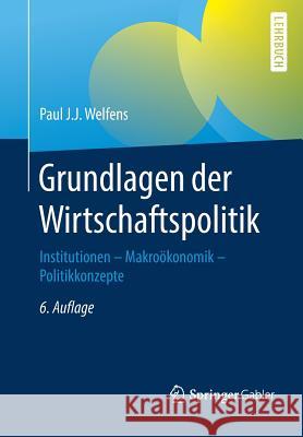 Grundlagen Der Wirtschaftspolitik: Institutionen - Makroökonomik - Politikkonzepte Welfens, Paul J. J. 9783662497159 Springer Gabler