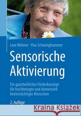 Sensorische Aktivierung: Ein Ganzheitliches Förderkonzept Für Hochbetagte Und Demenziell Beeinträchtigte Menschen Wehner, Lore 9783662497982 Springer