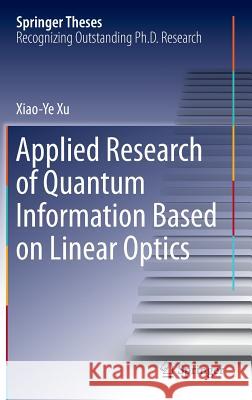 Applied Research of Quantum Information Based on Linear Optics Xiao-Ye Xu 9783662498026
