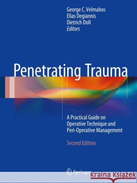Penetrating Trauma: A Practical Guide on Operative Technique and Peri-Operative Management Velmahos, George C. 9783662498576