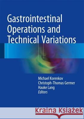 Gastrointestinal Operations and Technical Variations Michael Korenkov Christoph-Thomas Germer Hauke Lang 9783662498767 Springer