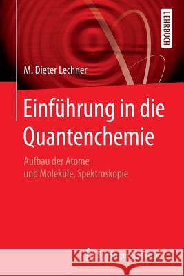 Einführung in Die Quantenchemie: Aufbau Der Atome Und Moleküle, Spektroskopie Lechner, M. Dieter 9783662498828 Springer Spektrum