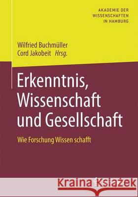 Erkenntnis, Wissenschaft Und Gesellschaft: Wie Forschung Wissen Schafft Buchmüller, Wilfried 9783662499115