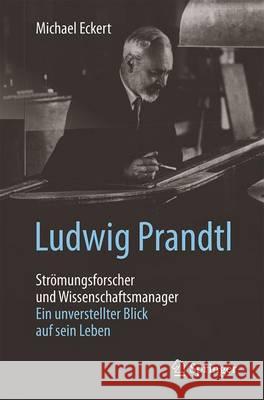 Ludwig Prandtl - Strömungsforscher Und Wissenschaftsmanager: Ein Unverstellter Blick Auf Sein Leben Eckert, Michael 9783662499177 Springer