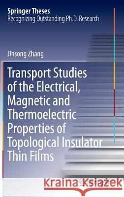 Transport Studies of the Electrical, Magnetic and Thermoelectric Properties of Topological Insulator Thin Films Zhang, Jinsong 9783662499252