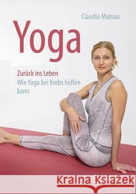 Yoga Zurück Ins Leben: Wie Yoga Bei Krebs Helfen Kann Mainau, Claudia 9783662499283 Springer