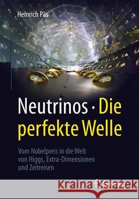 Neutrinos - Die Perfekte Welle: Vom Nobelpreis in Die Welt Von Higgs, Extra-Dimensionen Und Zeitreisen Päs, Heinrich 9783662499450