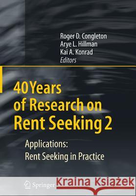40 Years of Research on Rent Seeking 2: Applications: Rent Seeking in Practice Congleton, Roger D. 9783662501825 Springer