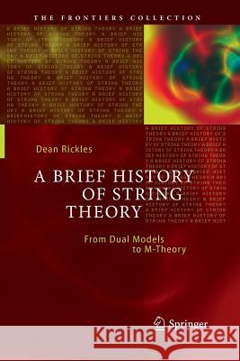 A Brief History of String Theory: From Dual Models to M-Theory Rickles, Dean 9783662501832 Springer