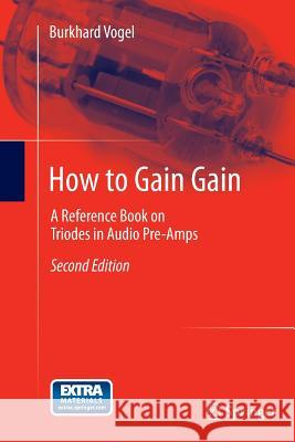 How to Gain Gain: A Reference Book on Triodes in Audio Pre-Amps Vogel, Burkhard 9783662501863