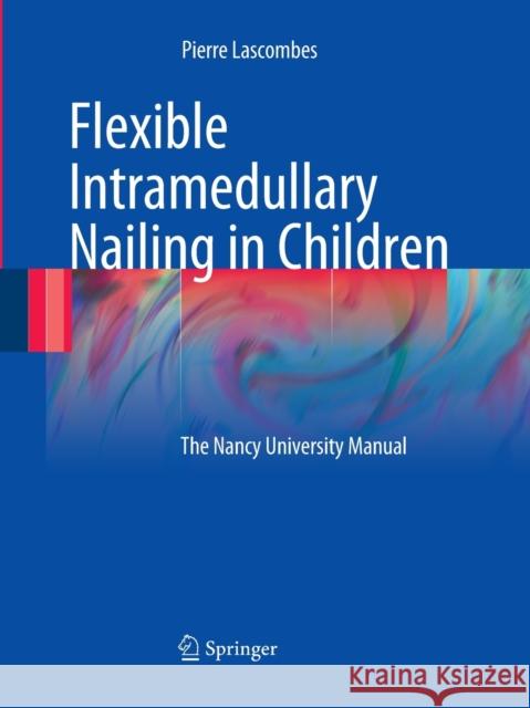 Flexible Intramedullary Nailing in Children: The Nancy University Manual Lascombes, Pierre 9783662502327 Springer