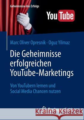 Die Geheimnisse Erfolgreichen Youtube-Marketings: Von Youtubern Lernen Und Social Media Chancen Nutzen Opresnik, Marc Oliver 9783662503164