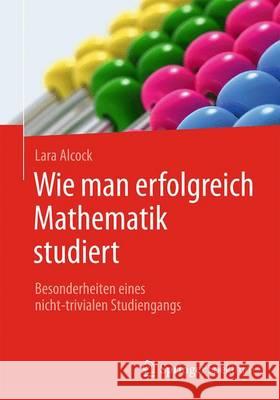 Wie Man Erfolgreich Mathematik Studiert: Besonderheiten Eines Nicht-Trivialen Studiengangs Alcock, Lara 9783662503843 Springer Spektrum