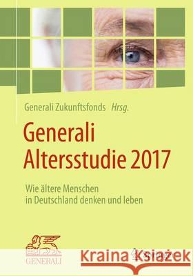Generali Altersstudie 2017: Wie Ältere Menschen in Deutschland Denken Und Leben Generali Deutschland Ag 9783662503942 Springer