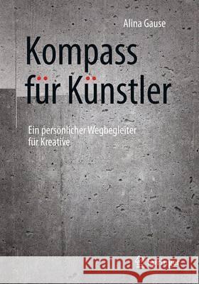 Kompass Für Künstler: Ein Persönlicher Wegbegleiter Für Kreative Gause, Alina 9783662504000