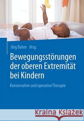 Bewegungsstörungen Der Oberen Extremität Bei Kindern: Konservative Und Operative Therapie Bahm, Jörg 9783662504253