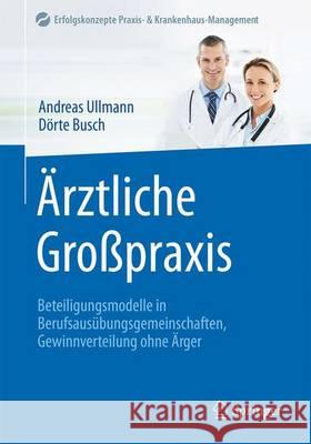 Ärztliche Großpraxis: Beteiligungsmodelle in Berufsausübungsgemeinschaften, Gewinnverteilung Ohne Ärger Ullmann, Andreas 9783662505076 Springer