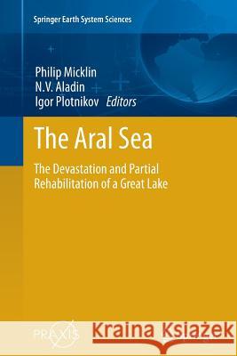 The Aral Sea: The Devastation and Partial Rehabilitation of a Great Lake Micklin, Philip 9783662505540 Springer