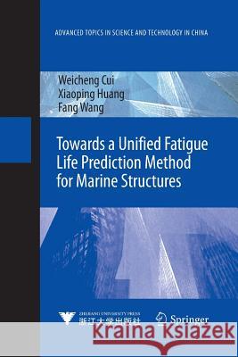 Towards a Unified Fatigue Life Prediction Method for Marine Structures Weicheng Cui Xiaoping Huang Fang Wang 9783662505762 Springer