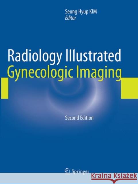 Radiology Illustrated: Gynecologic Imaging Seung Hyup Kim 9783662505984