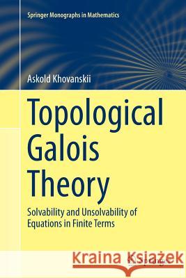 Topological Galois Theory: Solvability and Unsolvability of Equations in Finite Terms Khovanskii, Askold 9783662506028 Springer