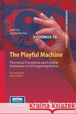 The Playful Machine: Theoretical Foundation and Practical Realization of Self-Organizing Robots Der, Ralf 9783662506332 Springer