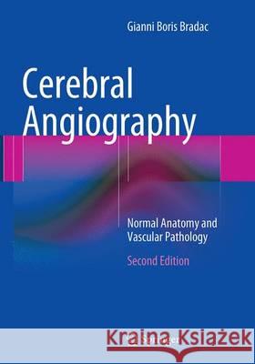 Cerebral Angiography: Normal Anatomy and Vascular Pathology Bradac, Gianni Boris 9783662506431 Springer