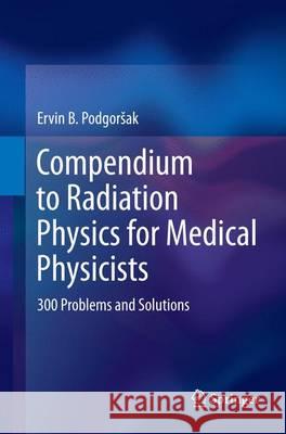Compendium to Radiation Physics for Medical Physicists: 300 Problems and Solutions Podgorsak, Ervin B. 9783662506684 Springer