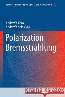 Polarization Bremsstrahlung Andrey V. Korol Andrey V. Solov'yov 9783662506950