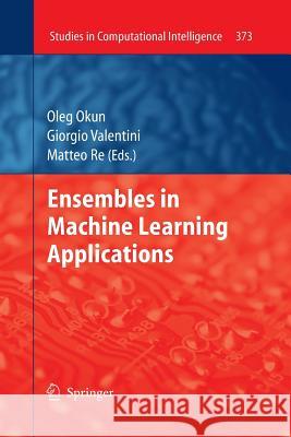 Ensembles in Machine Learning Applications Oleg Okun (SMARTTECCO, Malmo, Sweden) Giorgio Valentini (Universita di Milano, Matteo Re 9783662507063