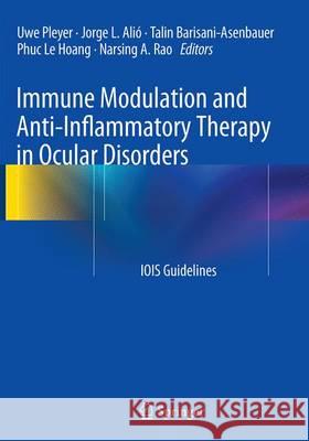 Immune Modulation and Anti-Inflammatory Therapy in Ocular Disorders: Iois Guidelines Pleyer, Uwe 9783662507384