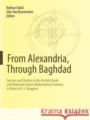From Alexandria, Through Baghdad: Surveys and Studies in the Ancient Greek and Medieval Islamic Mathematical Sciences in Honor of J.L. Berggren Sidoli, Nathan 9783662507483 Springer