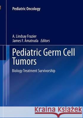 Pediatric Germ Cell Tumors: Biology Treatment Survivorship Frazier, A. Lindsay 9783662507490 Springer