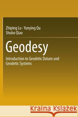 Geodesy: Introduction to Geodetic Datum and Geodetic Systems Lu, Zhiping 9783662507605