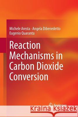 Reaction Mechanisms in Carbon Dioxide Conversion Michele Aresta Angela Dibenedetto Eugenio Quaranta 9783662507759 Springer