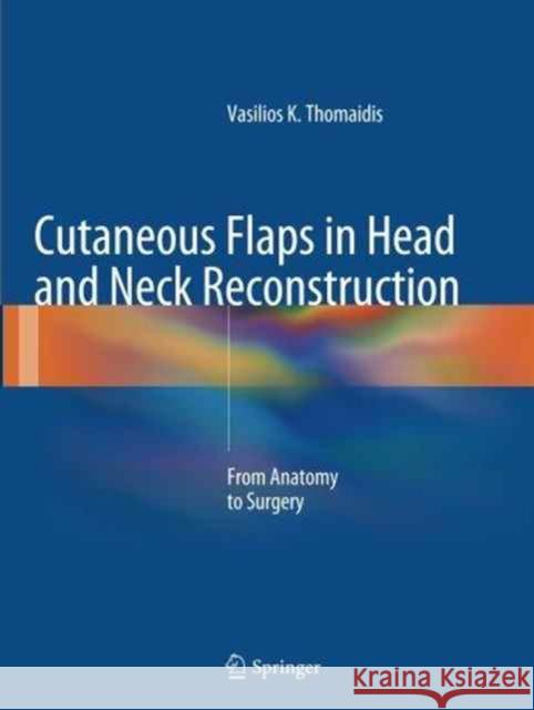 Cutaneous Flaps in Head and Neck Reconstruction: From Anatomy to Surgery Thomaidis, Vasilios K. 9783662507902 Springer