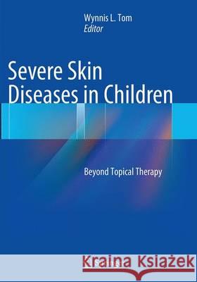 Severe Skin Diseases in Children: Beyond Topical Therapy Tom, Wynnis L. 9783662507964 Springer