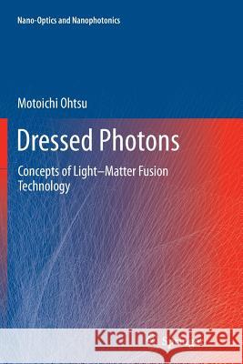 Dressed Photons: Concepts of Light-Matter Fusion Technology Ohtsu, Motoichi 9783662508329