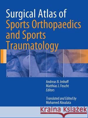 Surgical Atlas of Sports Orthopaedics and Sports Traumatology Andreas B. Imhoff Matthias J. Feucht Mohamed Aboalata 9783662508541 Springer