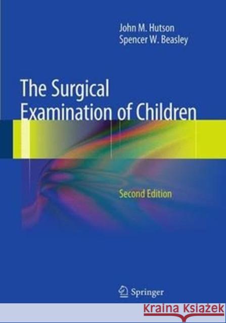 The Surgical Examination of Children John M. Hutson Spencer W. Beasley 9783662508879