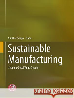 Sustainable Manufacturing: Shaping Global Value Creation Seliger, Günther 9783662509074 Springer