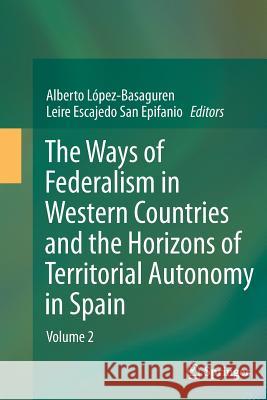 The Ways of Federalism in Western Countries and the Horizons of Territorial Autonomy in Spain: Volume 2 López -. Basaguren, Alberto 9783662509173 Springer