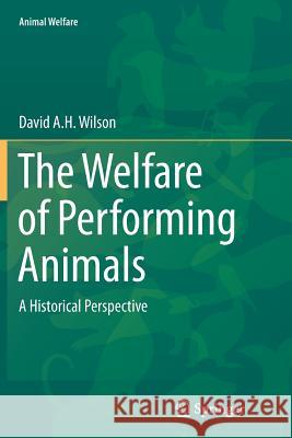 The Welfare of Performing Animals: A Historical Perspective Wilson, David A. H. 9783662509319 Springer